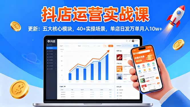 抖店运营实战课-更新：五大核心模块，40+实操场景，单店日发万单月入10w+-心思维创富网_网上创业教程_网络创业项目