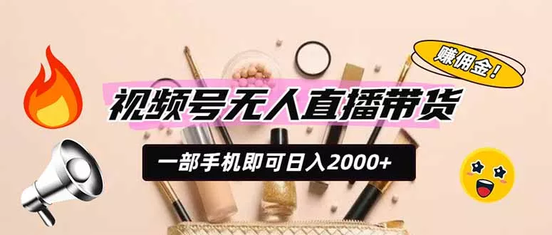 视频号无人直播带货，一部手机即可日入2000+，躺赚商家CPS佣金-心思维创富网_网上创业教程_网络创业项目