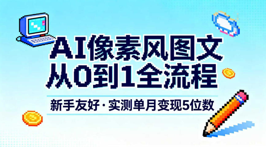 AI像素风图文从0到1全流程，新手友好，实测单月变现5位数-心思维创富网_网上创业教程_网络创业项目