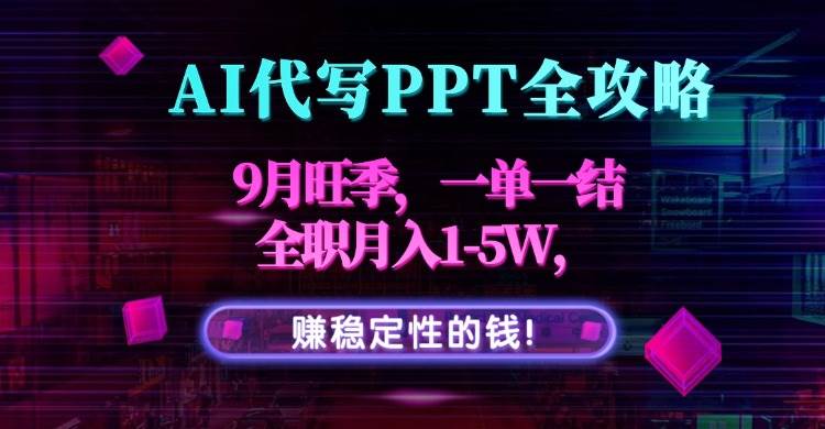 （15915期）AI代写PPT全攻略，9月旺季，一单一结，全职月入1-5W，赚稳定性的钱！-心思维创富网_网上创业教程_网络创业项目