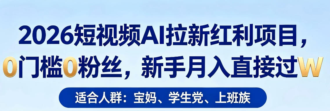2026短视频AI拉新红利项目，0门槛0粉丝，新手月入直接过1W-心思维创富网_网上创业教程_网络创业项目