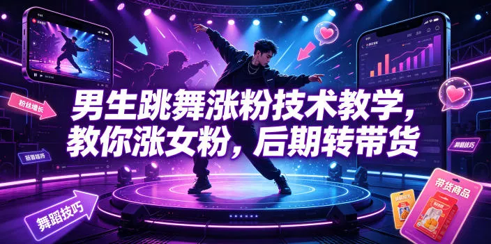 男生跳舞涨粉技术教学，教你涨女粉，后期转带货-心思维创富网_网上创业教程_网络创业项目