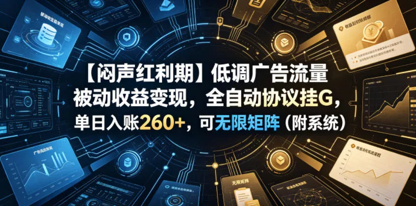 【闷声红利期】低调广告流量被动收益变现，全自动协议挂G，单日入账260+，可无限矩阵(附系统)【揭秘】-心思维创富网_网上创业教程_网络创业项目