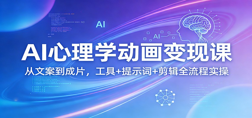AI心理学动画变现课：从文案到成片，工具+提示词+剪辑全流程实操-心思维创富网_网上创业教程_网络创业项目