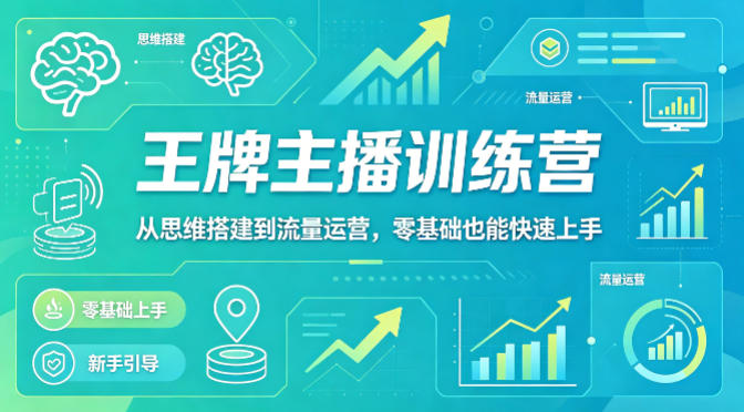 抖音王牌主播训练营，从思维搭建到流量运营，零基础也能快速上手-心思维创富网_网上创业教程_网络创业项目