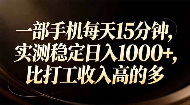 一部手机每天15分钟，实测稳定日入1000+，比打工收入还高-心思维创富网_网上创业教程_网络创业项目