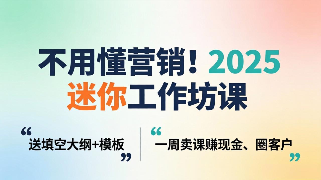不用懂营销！2025 迷你工作坊课：送填空大纲 + 模板，一周卖课赚现金、圈客户-心思维创富网_网上创业教程_网络创业项目