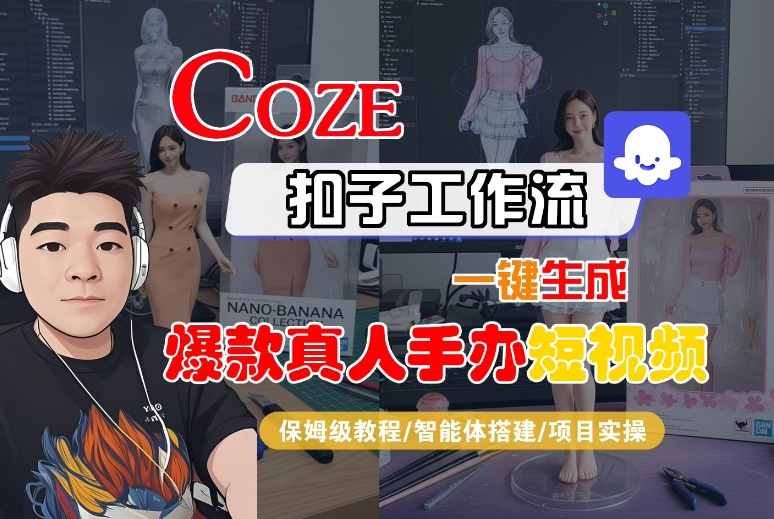 COZE扣子工作流一键生成爆款真人手办短视频，保姆级教程-智能体搭建-项目实操-心思维创富网_网上创业教程_网络创业项目