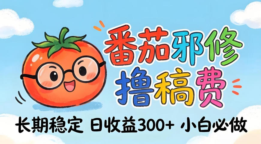 番茄撸金术：日入300+稳如泰山！独家玩法曝光，操作门槛极低，无需经验，小白闭眼上车【揭秘】-心思维创富网_网上创业教程_网络创业项目