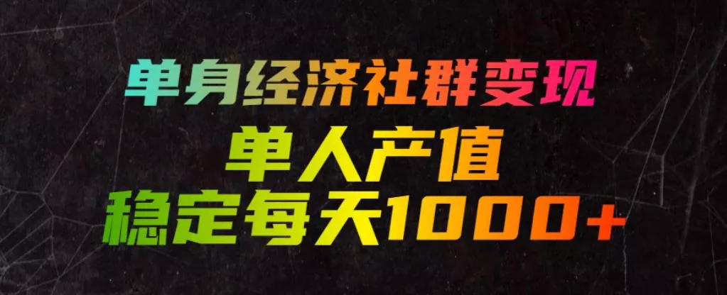 单身经济社群变现玩法，单人产值稳定每天1000+，门槛低好上手，稳定可持续【揭秘】-心思维创富网_网上创业教程_网络创业项目