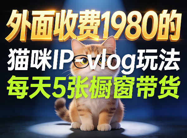 宠物赛道猫咪IP-vlog玩法，26条视频涨粉29W，每天5张橱窗带货拆解-心思维创富网_网上创业教程_网络创业项目
