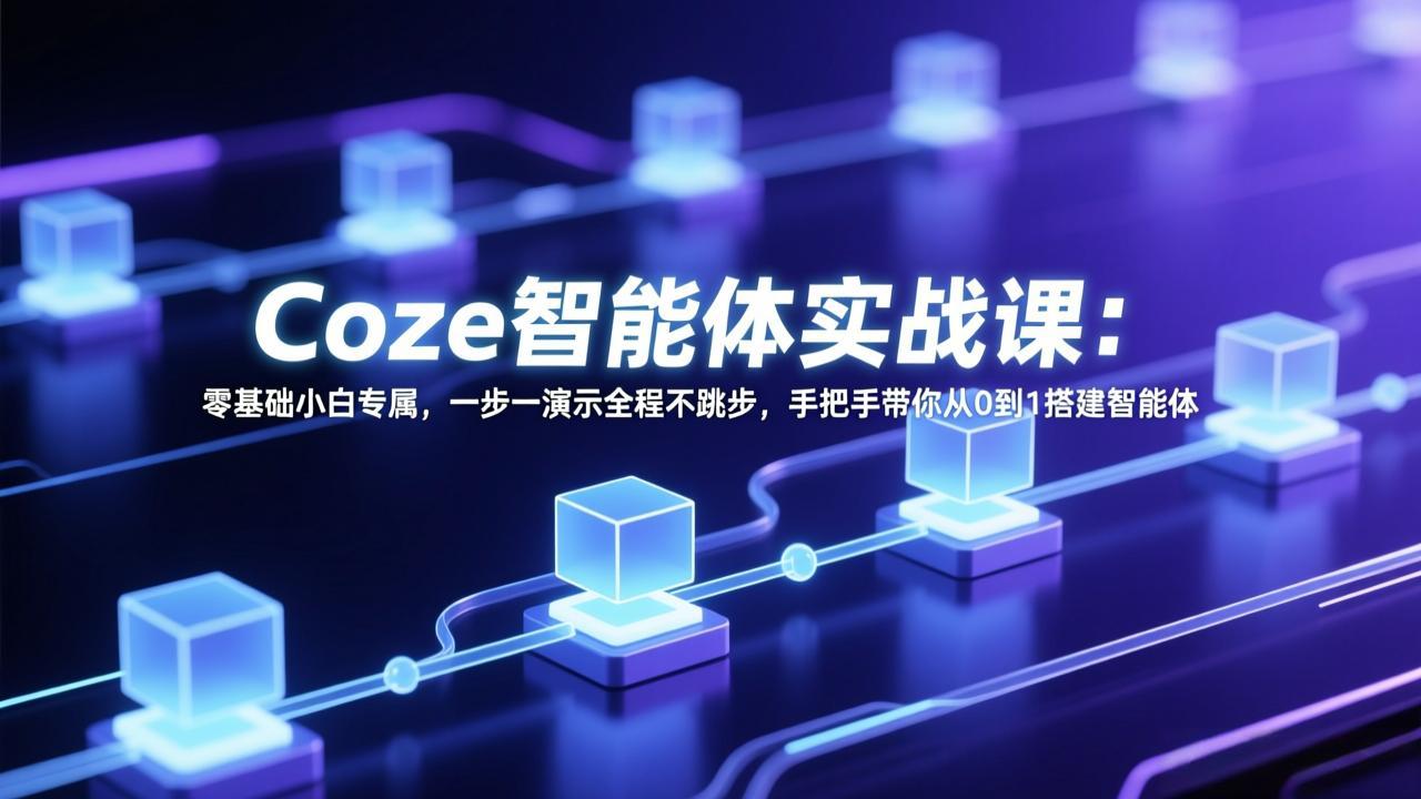 Coze智能体实战课：零基础小白专属，一步一演示全程不跳步，手把手带你从0到1搭建智能体-心思维创富网_网上创业教程_网络创业项目