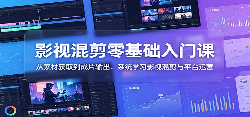 影视混剪零基础入门课：从素材获取到成片输出，系统学习影视混剪与平台运营-心思维创富网_网上创业教程_网络创业项目