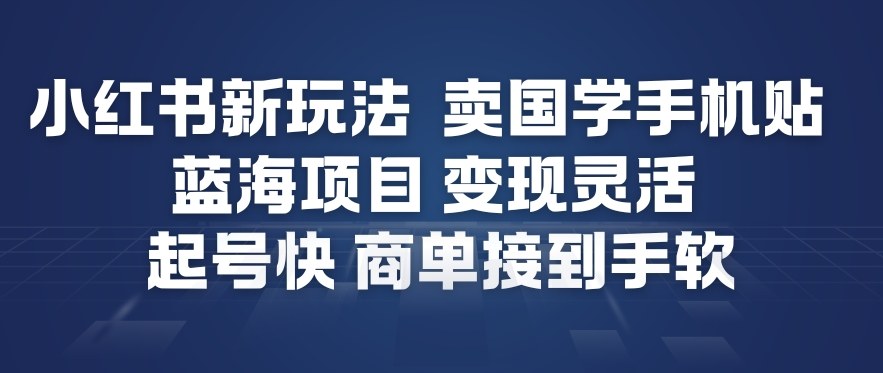小红书新玩法，卖国学手机贴，蓝海项目，变现灵活，起号快，商单接到手软-心思维创富网_网上创业教程_网络创业项目