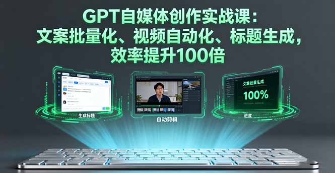 GPT自媒体创作实战课：文案批量化、视频自动化、标题生成，效率提升100倍-心思维创富网_网上创业教程_网络创业项目