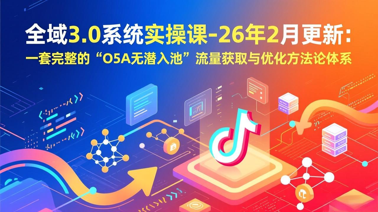 全域3.0系统实操课-26年2月更新：一套完整的“O5A无潜入池”流量获取与优化方法论体系-心思维创富网_网上创业教程_网络创业项目