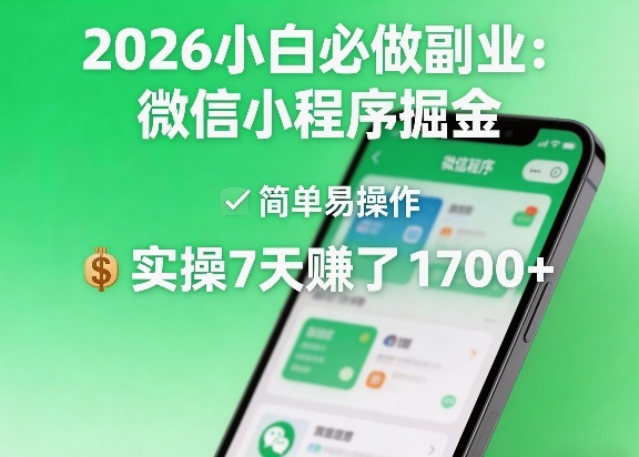 2026小白必做副业：微信小程序掘金，简单易操作，实操7天賺了1700+【揭秘】-心思维创富网_网上创业教程_网络创业项目