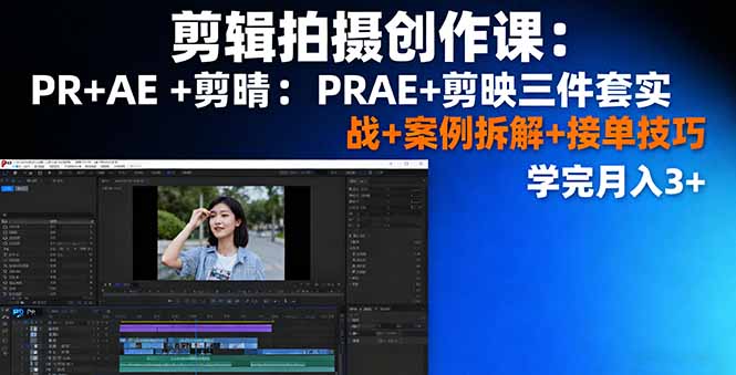 剪辑拍摄创作课：PR+AE+剪映三件套实战+案例拆解+接单技巧，学完月入3+-心思维创富网_网上创业教程_网络创业项目