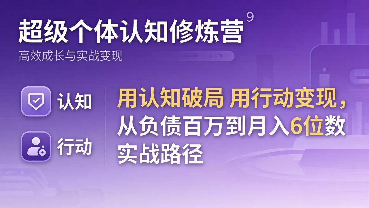 超级个体认知修炼营：用认知破局用行动变现，从负债百万到月入6位数实战路径-心思维创富网_网上创业教程_网络创业项目
