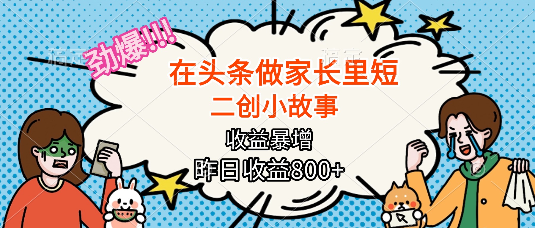 【劲爆】在头条做家长里短二创小故事，收益暴增，月入2W+-心思维创富网_网上创业教程_网络创业项目