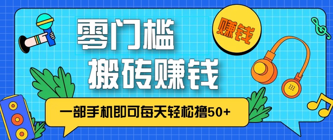 零成本零门槛无脑搬砖赚钱项目，只需一部手机即可每天轻松撸50+-心思维创富网_网上创业教程_网络创业项目