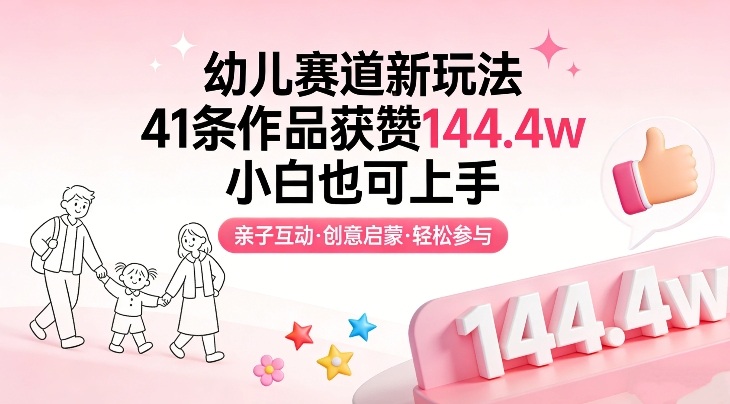 幼儿赛道新玩法，41条作品获赞144.4w，小白也可上手-心思维创富网_网上创业教程_网络创业项目