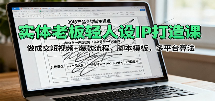 实体老板轻人设IP打造课：做成交短视频+爆款流程，脚本模板，多平台算法-心思维创富网_网上创业教程_网络创业项目