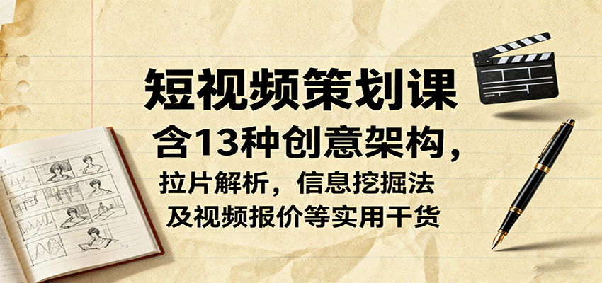 短视频策划课，含13种创意架构，拉片解析，信息挖掘法及视频报价等实用干货-心思维创富网_网上创业教程_网络创业项目