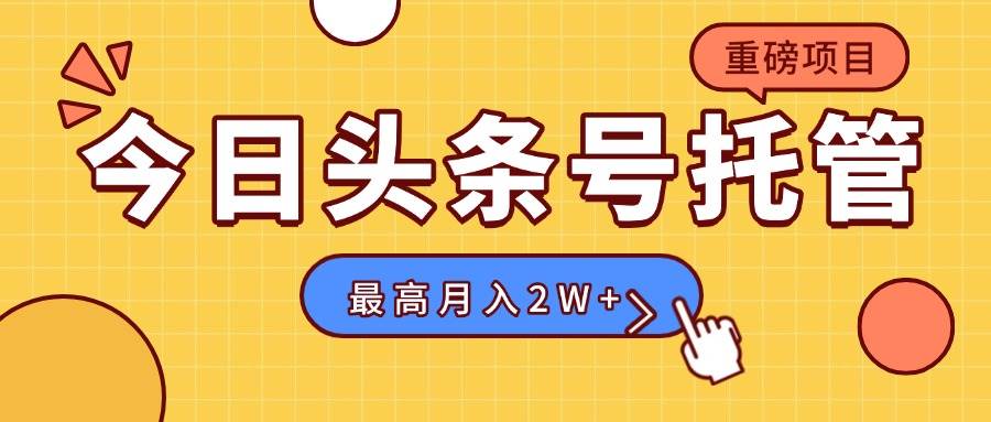 （15905期）【头条号托管 】我提供视频，你发布，每天操作5分钟，最高躺赚1W+-心思维创富网_网上创业教程_网络创业项目