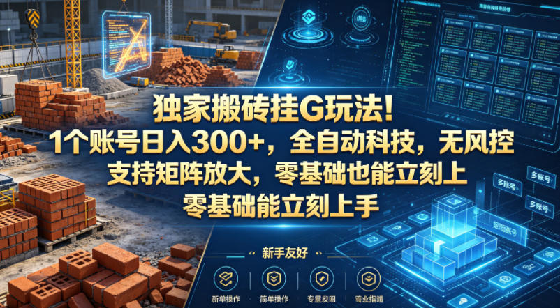 独家搬砖挂G玩法！1个账号日入300+，全自动科技，无风控支持矩阵放大，零基础也能立刻上手【揭秘】-心思维创富网_网上创业教程_网络创业项目