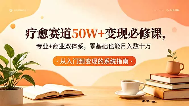 疗愈赛道50W+变现必修课，专业+商业双体系，零基础也能月入数十万-心思维创富网_网上创业教程_网络创业项目