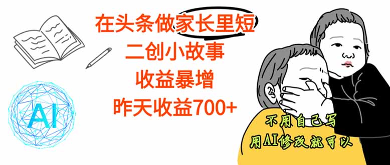 【劲爆】在头条做家长里短二创小故事，收益暴增，这个月我已经赚了1.5W+-心思维创富网_网上创业教程_网络创业项目