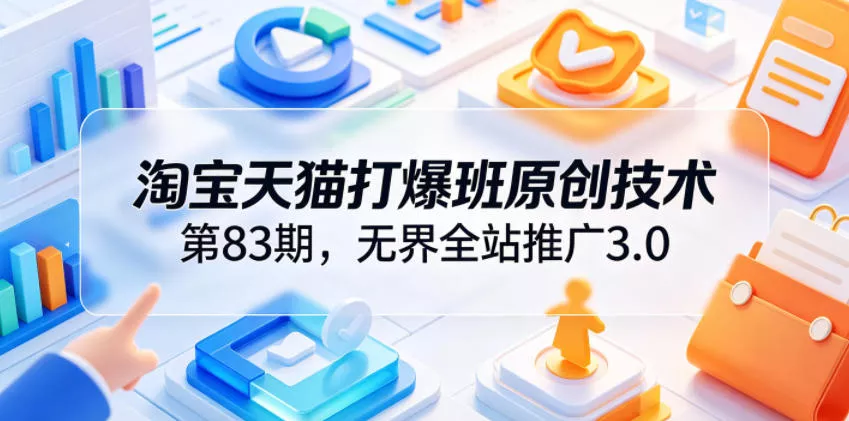 淘宝天猫打爆班原创技术第83期，无界全站推广3.0，实现店铺高投产爆单增收-心思维创富网_网上创业教程_网络创业项目