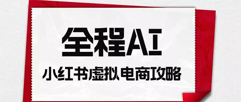 全程AI自动化｜小红书虚拟电商轻资产变现全攻略-心思维创富网_网上创业教程_网络创业项目