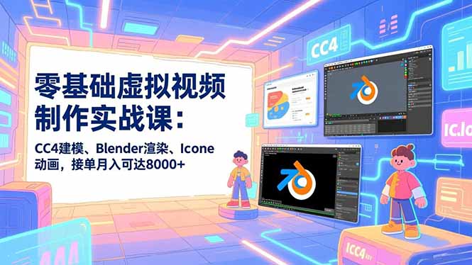 零基础虚拟视频制作实战课：CC4建模、Blender渲染、Iclone动画，接单月入可达8000+-心思维创富网_网上创业教程_网络创业项目