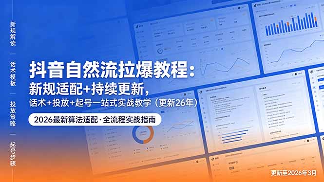 抖音自然流拉爆教程：新规适配+持续更新，话术+投放+起号一站式实战教学(更新26年5月11-心思维创富网_网上创业教程_网络创业项目