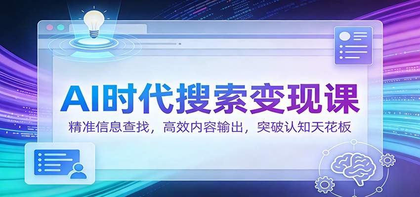 AI时代搜索变现课：精准信息查找，高效内容输出，突破认知天花板-心思维创富网_网上创业教程_网络创业项目
