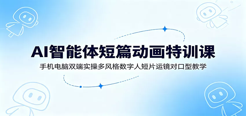 AI智能体短篇动画特训课：手机电脑双端实操多风格数字人短片运镜对口型教学-心思维创富网_网上创业教程_网络创业项目