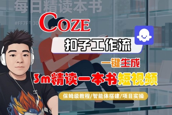 Coze扣子智能体工作流一键生成“3m精读一本书“短视频，全流程保姆级教学-心思维创富网_网上创业教程_网络创业项目