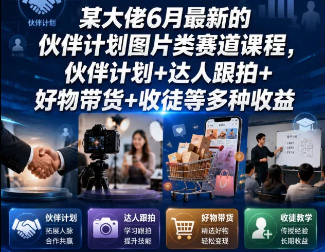 某大佬6月最新的伙伴计划图片类赛道课程，伙伴计划+达人跟拍+好物带货+收徒等多种收益-心思维创富网_网上创业教程_网络创业项目