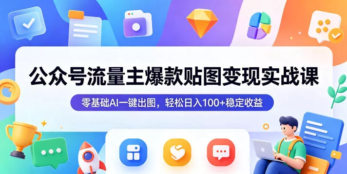 公众号流量主爆款贴图变现实战课，零基础AI一键出图，轻松日入100+稳定收益-心思维创富网_网上创业教程_网络创业项目