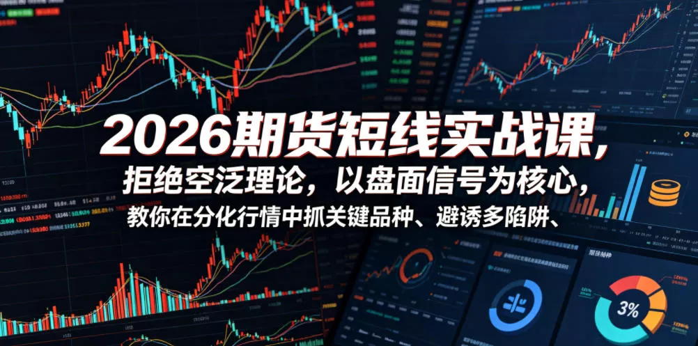 2026期货短线实战课，拒绝空泛理论，以盘面信号为核心，教你在分化行情中抓关键品种、避诱多陷阱(更新)-心思维创富网_网上创业教程_网络创业项目