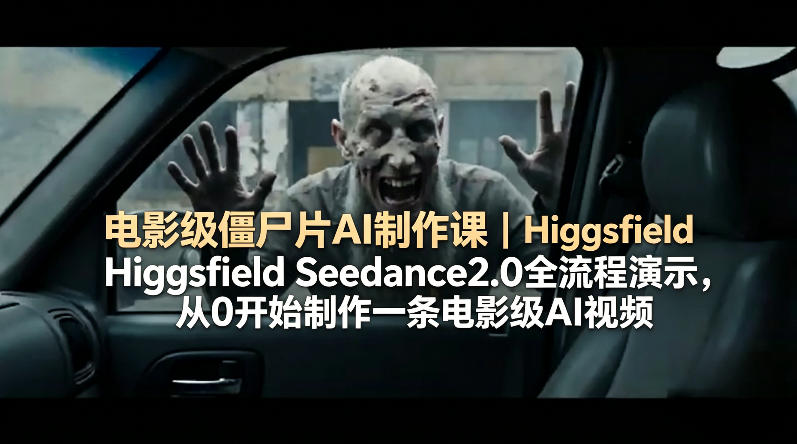 电影级僵尸片AI制作课｜Higgsfield Seedance2.0全流程演示，从0开始制作一条电影级AI视频-心思维创富网_网上创业教程_网络创业项目
