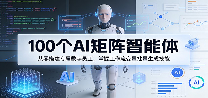 100个AI矩阵智能体，从零搭建专属数字员工，掌握工作流变量批量生成技能-心思维创富网_网上创业教程_网络创业项目