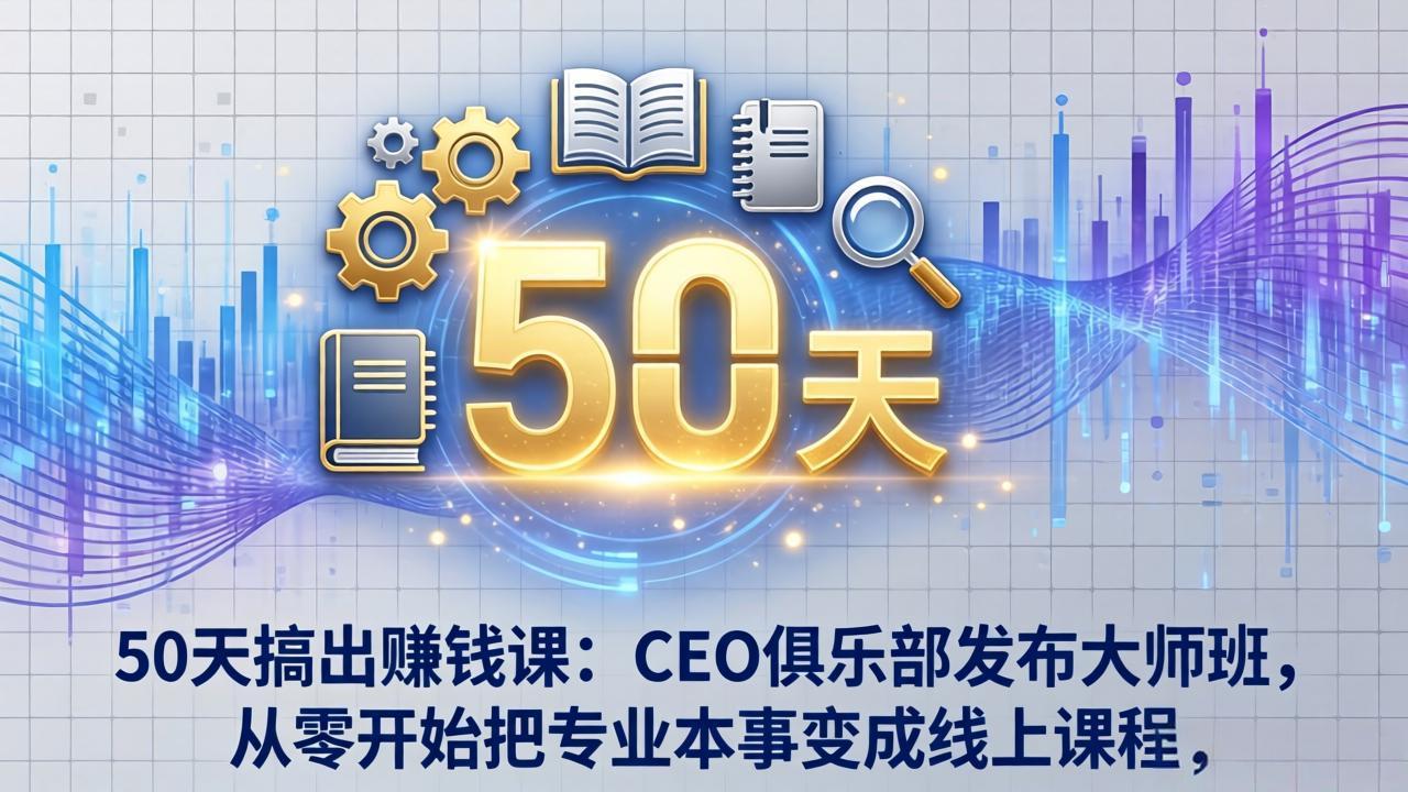 50天搞出赚钱课：CEO俱乐部发布大师班，从零开始把专业本事变成线上课程-心思维创富网_网上创业教程_网络创业项目