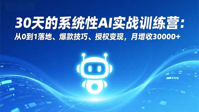 30天的系统性AI实战训练营：从0到1落地、爆款技巧、授权变现，月增收30000+-心思维创富网_网上创业教程_网络创业项目