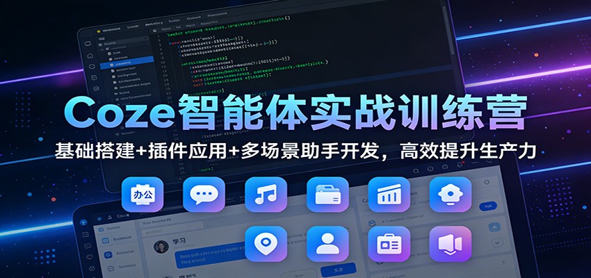 Coze智能体实战训练营：基础搭建+插件应用+多场景助手开发，高效提升生产力-心思维创富网_网上创业教程_网络创业项目