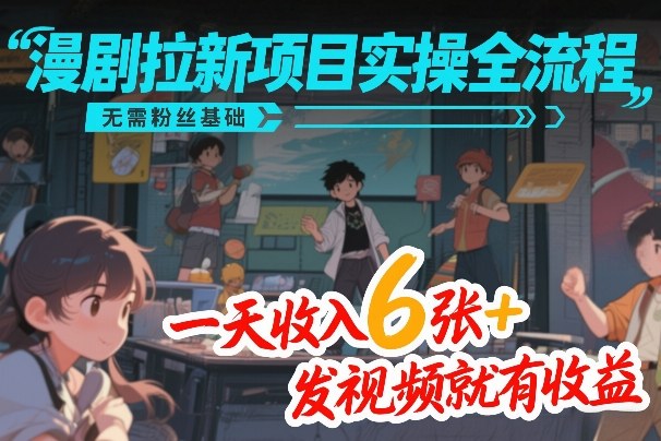 漫剧拉新项目实操全流程，无需粉丝基础，一天收入6张+，发视频就有收益-心思维创富网_网上创业教程_网络创业项目