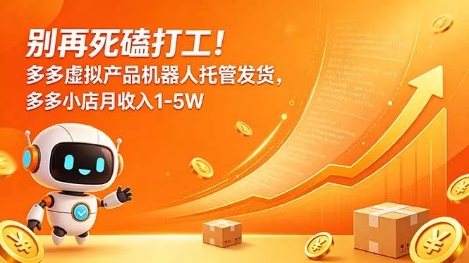 别再死磕打工！多多虚拟产品机器人托管发货，多多小店月收入1-5W-心思维创富网_网上创业教程_网络创业项目