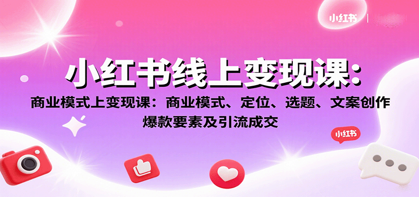 小红书线上变现课：商业模式、定位、选题、文案创作、爆款要素及引流成交-心思维创富网_网上创业教程_网络创业项目